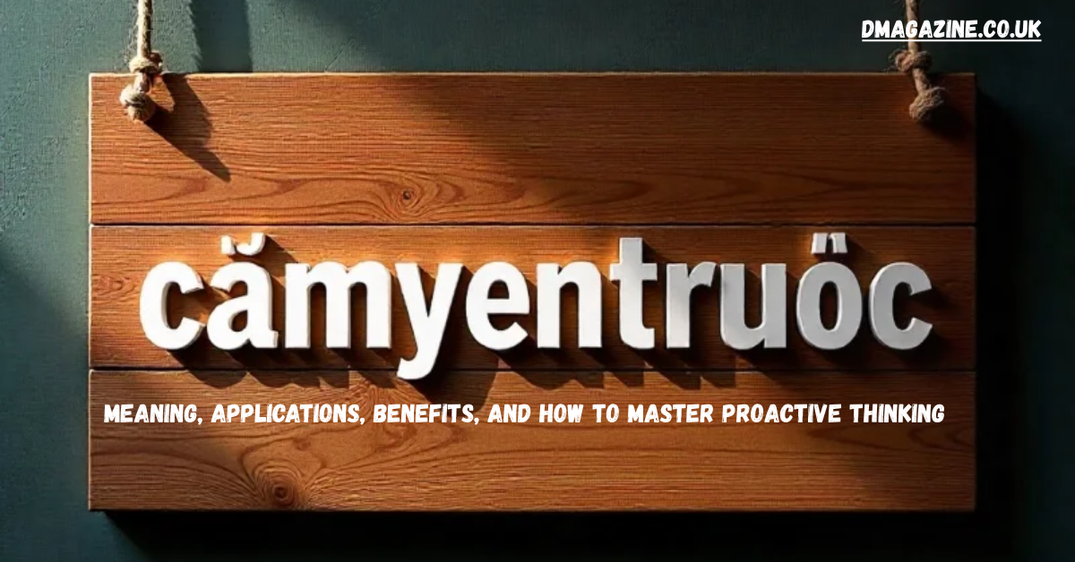 Camyentruoc Explained: Meaning, Applications, Benefits, and How to Master Proactive Thinking in 2025