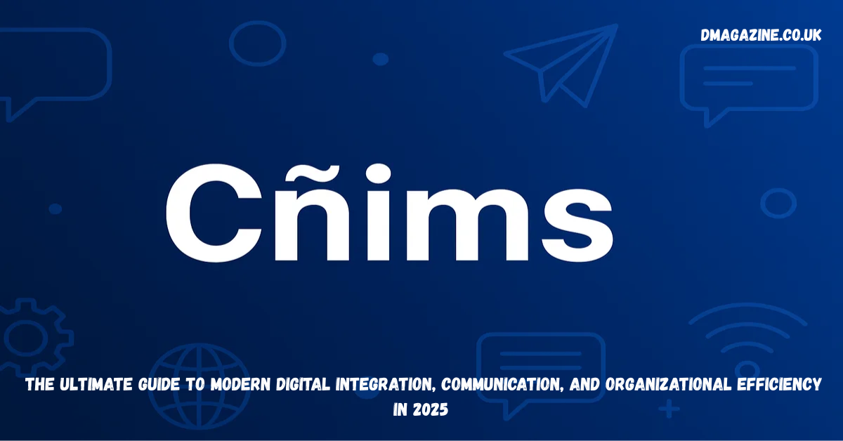 Cñims: The Ultimate Guide to Modern Digital Integration, Communication, and Organizational Efficiency in 2025
