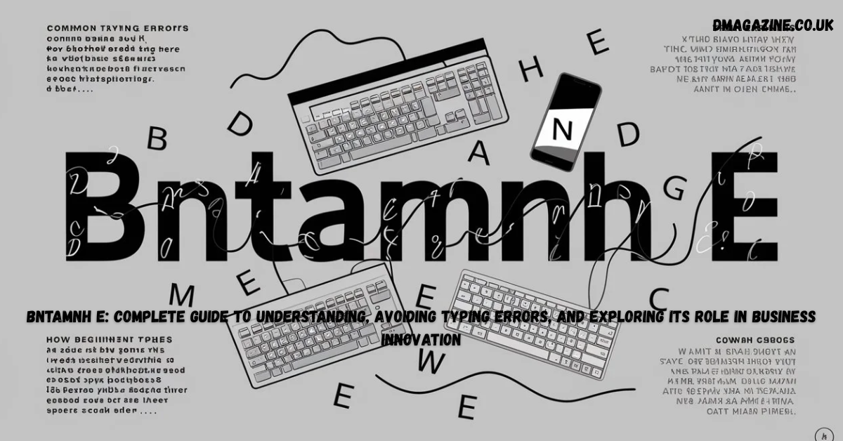 Bntamnh E: Complete Guide to Understanding, Avoiding Typing Errors, and Exploring Its Role in Business Innovation in 2026