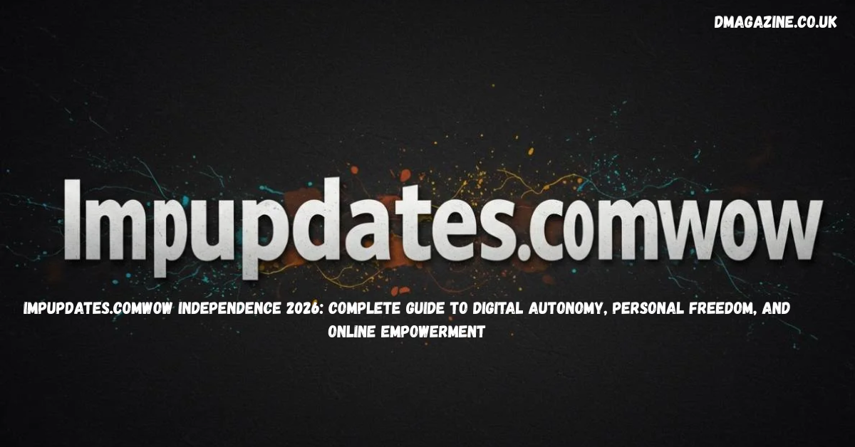 Impupdates.comwow Independence 2026: Complete Guide to Digital Autonomy, Personal Freedom, and Online Empowerment